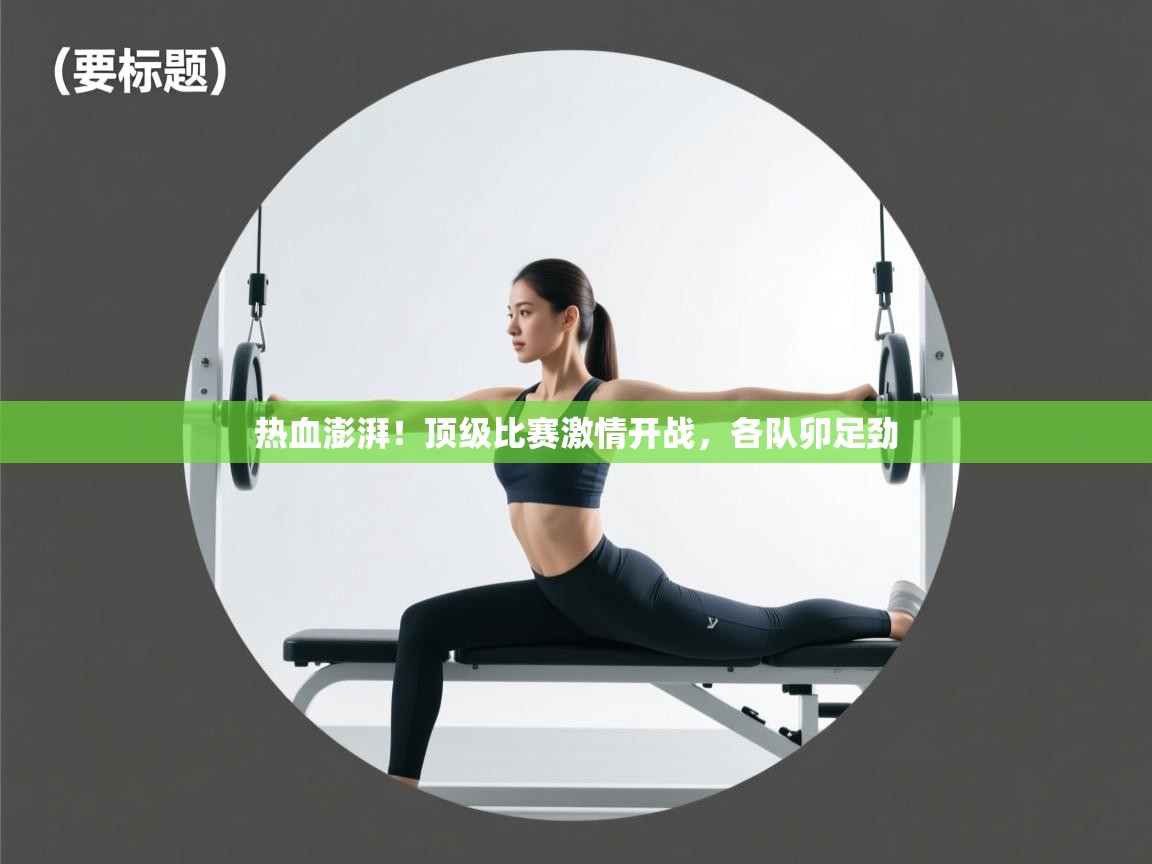 热血澎湃！顶级比赛激情开战，各队卯足劲  第2张