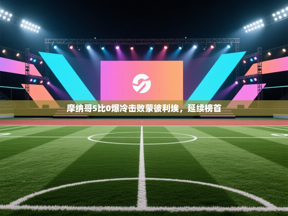 摩纳哥5比0爆冷击败蒙彼利埃，延续榜首  第1张