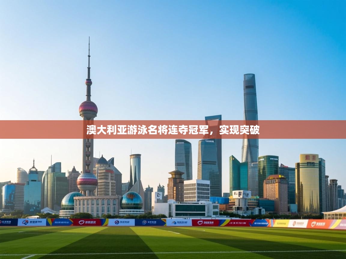 澳大利亚游泳名将连夺冠军，实现突破  第1张