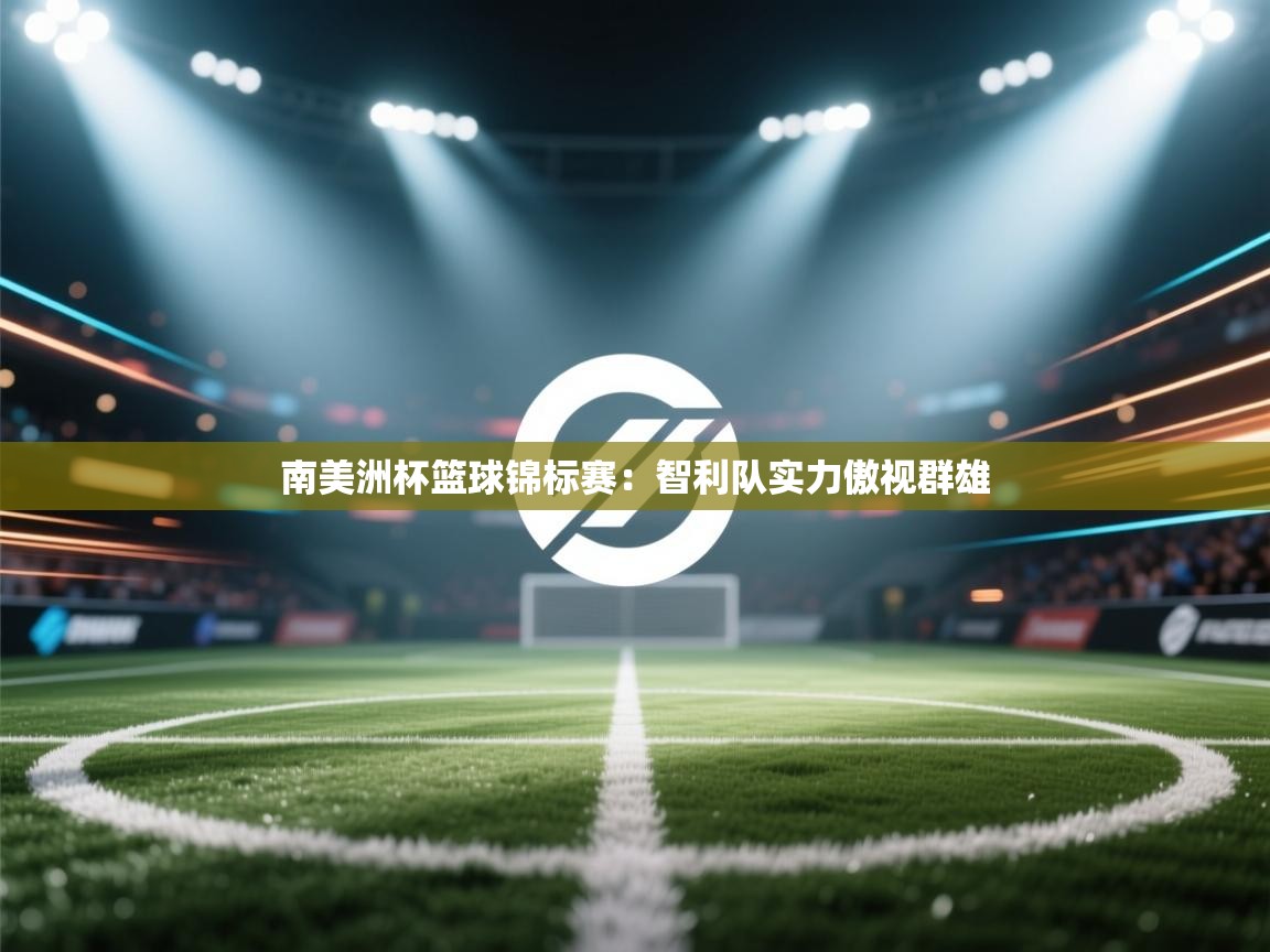 南美洲杯篮球锦标赛：智利队实力傲视群雄  第1张