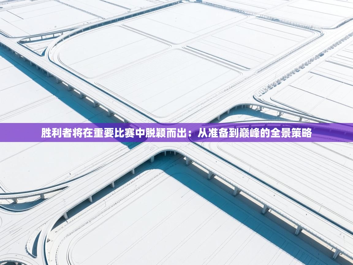 胜利者将在重要比赛中脱颖而出：从准备到巅峰的全景策略  第1张