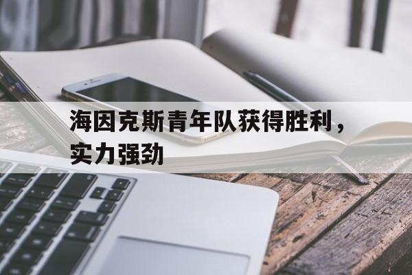米乐官网入口-关于海因克斯青年队获得胜利，实力强劲的信息